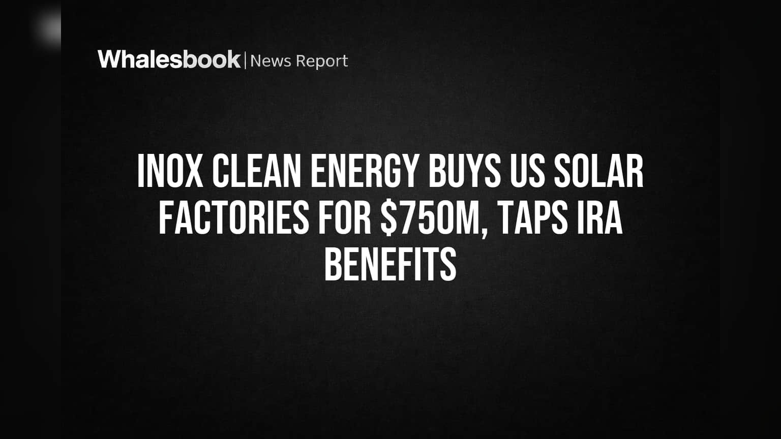 Inox Clean Energy घेणार अमेरिकेत मोठी झेप! **$750 दशलक्ष** मध्ये विकत घेतले सौर कारखाने!