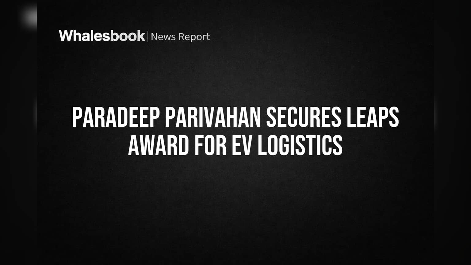 Paradeep Parivahan Secures LEAPS Award for EV Logistics