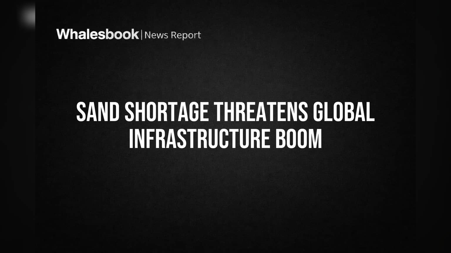 Sand Shortage Threatens Global Infrastructure Boom