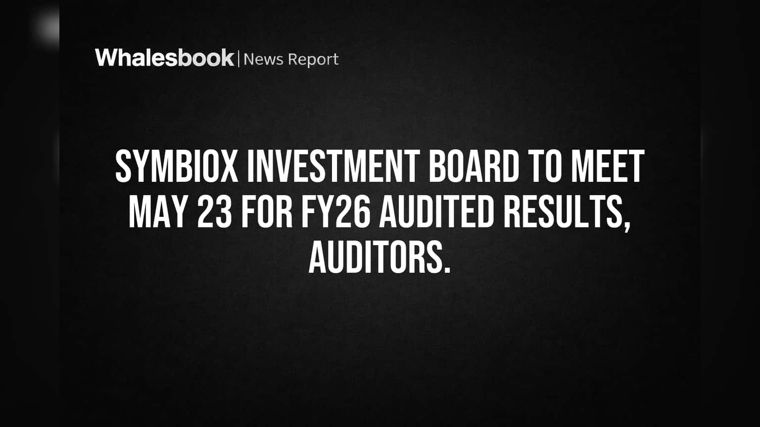 Symbiox Investment: FY26 Results & Auditors on May 23 Agenda