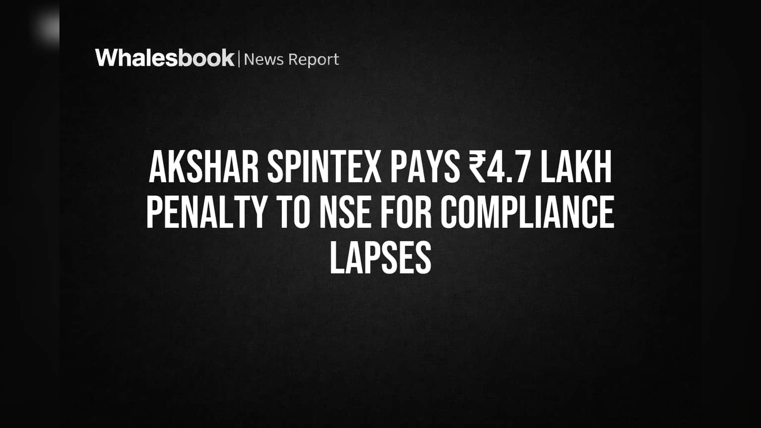 Akshar Spintex Pays ₹4.7 Lakh to NSE for Regulatory Lapses