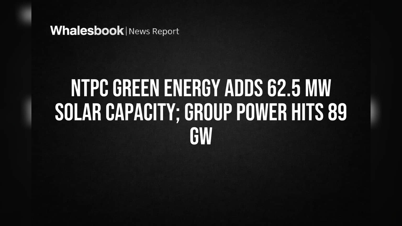 NTPC Green Energy Adds 62.5 MW Solar, NTPC Group Capacity Reaches 89.8 GW