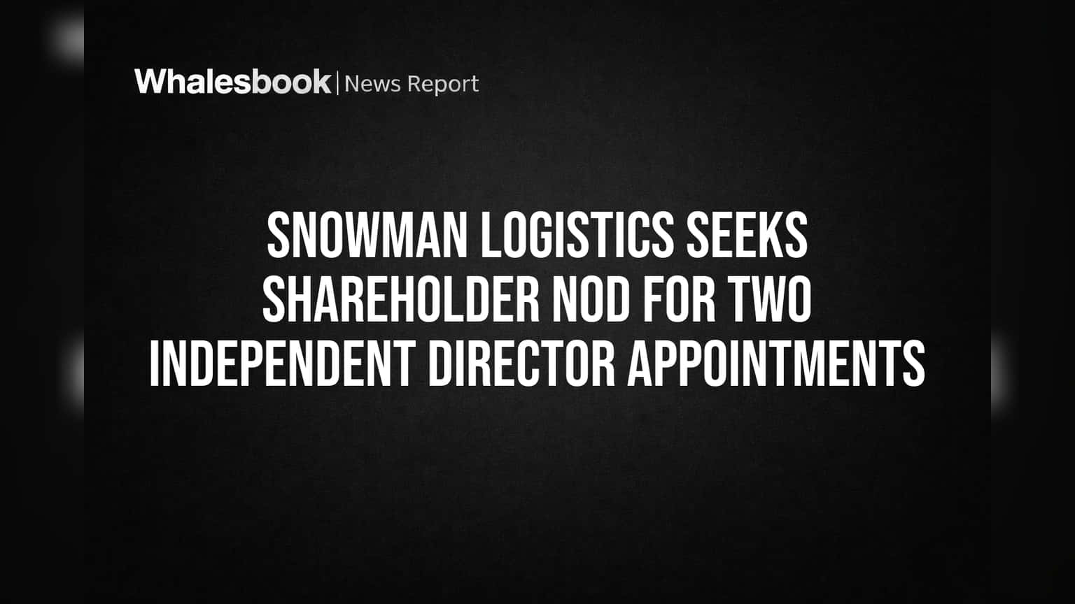 Snowman Logistics: बोर्ड में दो नए चेहरों की एंट्री? शेयरहोल्डर्स की मंजूरी का इंतजार!