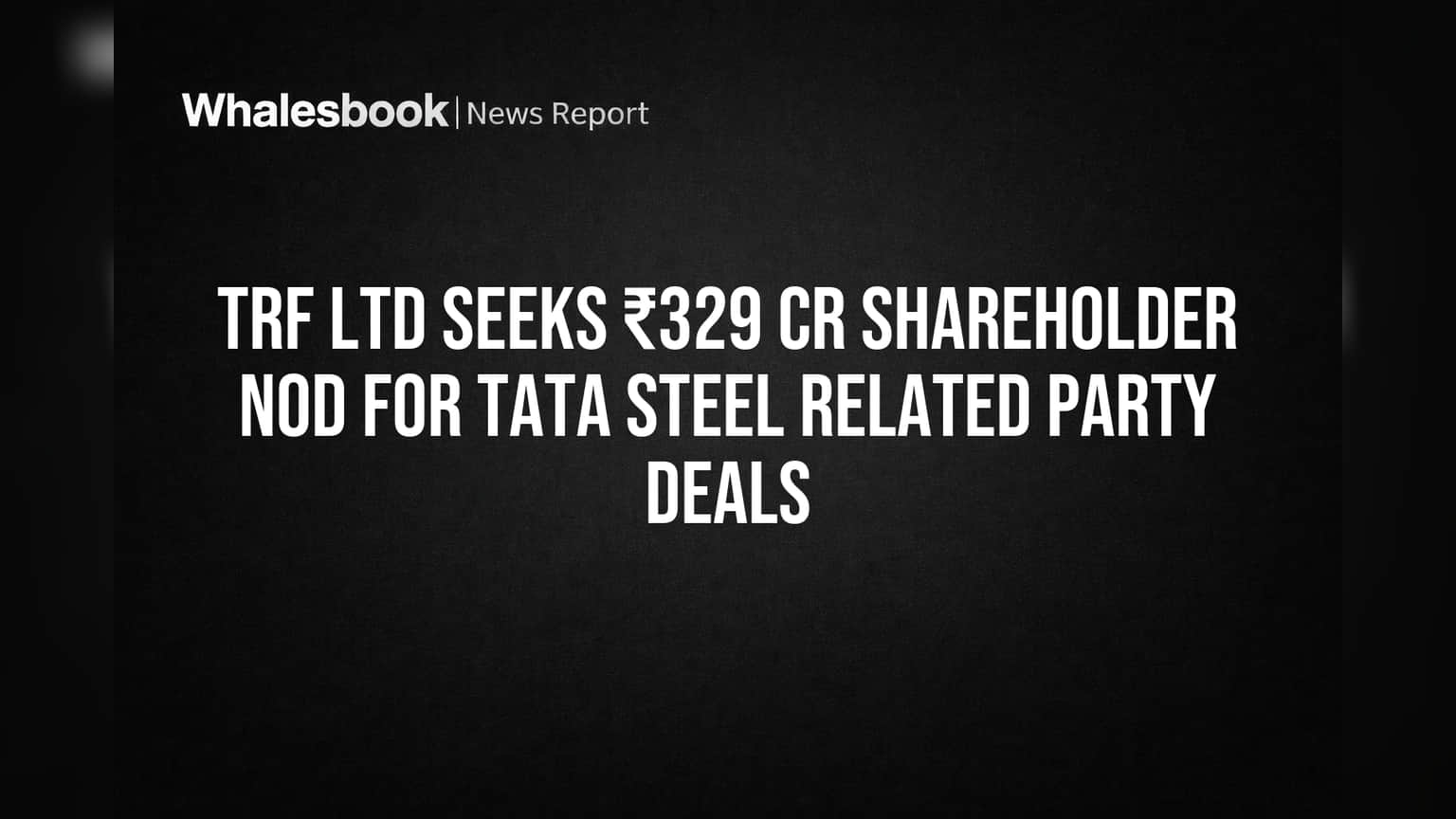 TRF Ltd Seeks Shareholder Vote on ₹329 Cr Tata Steel Deals
