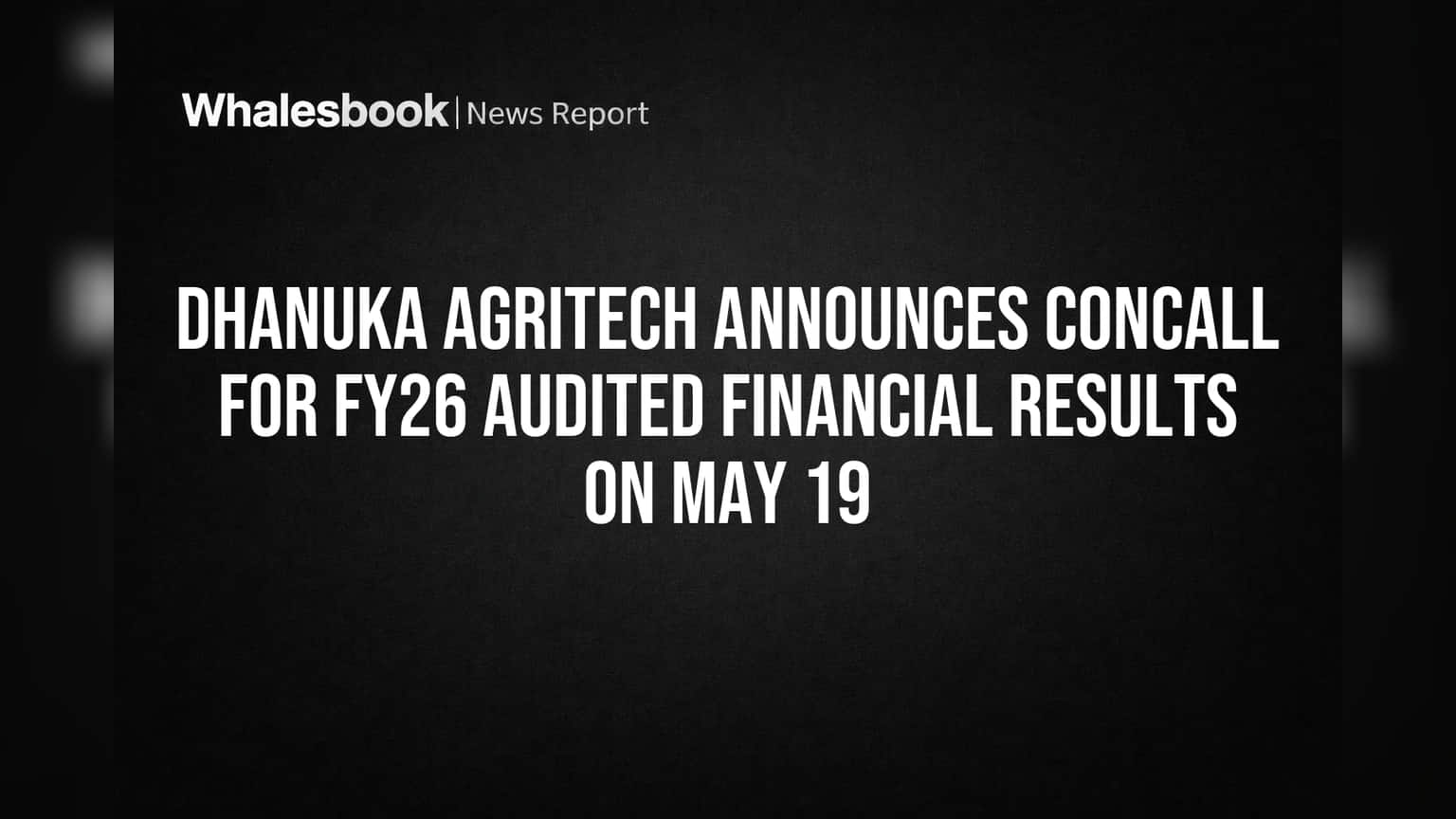 Dhanuka Agritech Sets May 19 Call to Discuss FY26 Audited Results