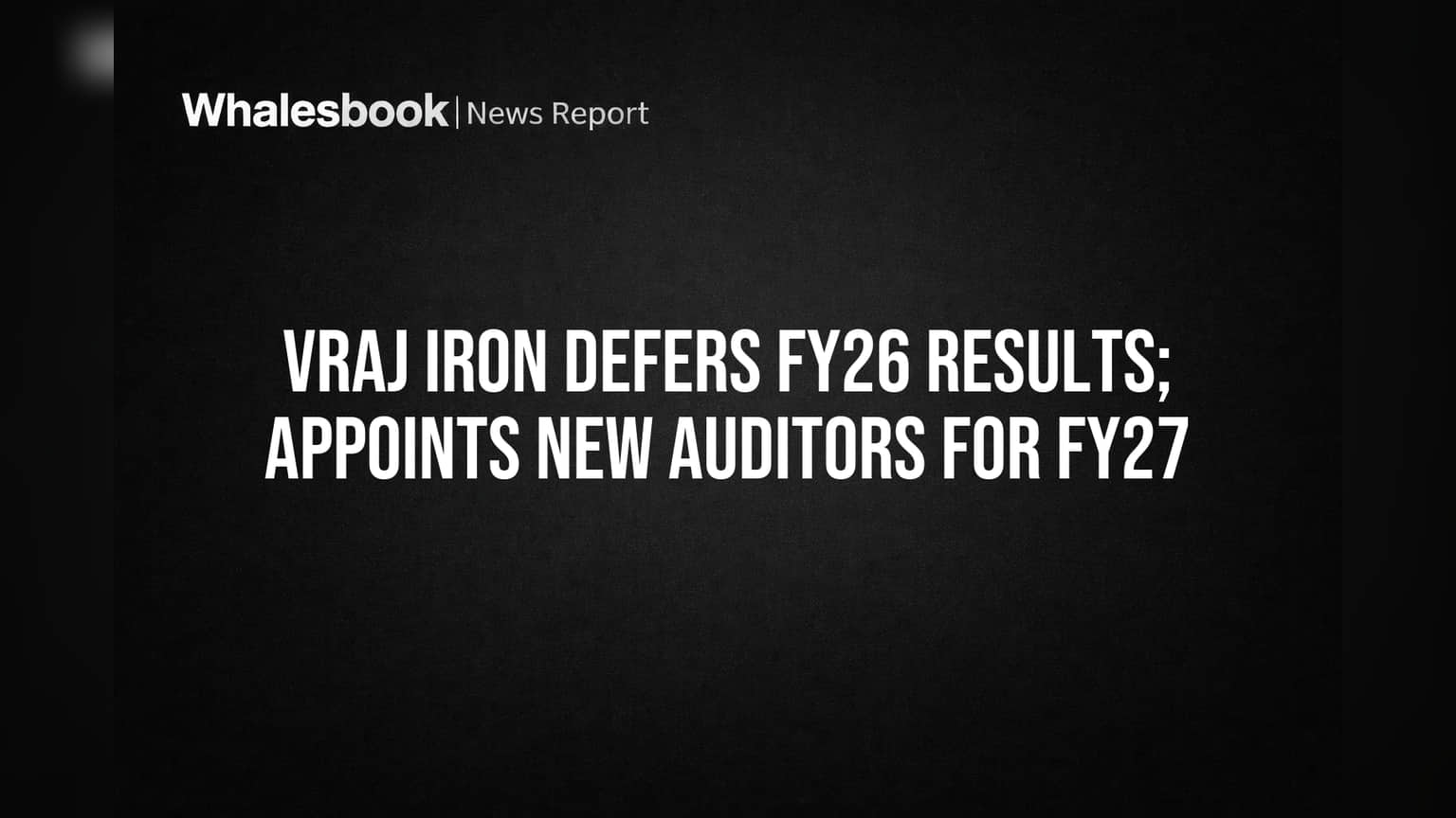 Vraj Iron Defers FY26 Results; Appoints New Auditors for FY27