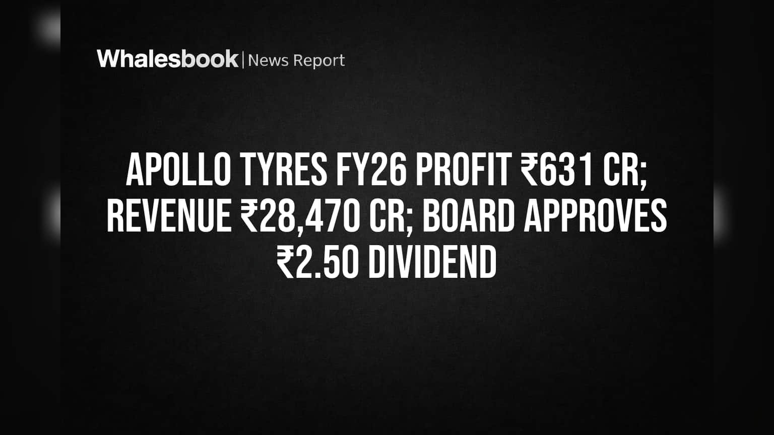 Apollo Tyres FY26 Profit ₹631 Cr; Revenue ₹28,470 Cr; Board OKs ₹2.50 Dividend