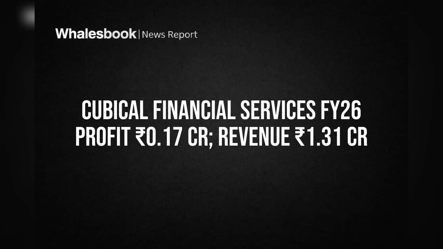 Cubical Financial Services: FY26માં કંપનીનો પ્રોફિટ ₹0.17 કરોડ, આવક ₹1.31 કરોડ રહી
