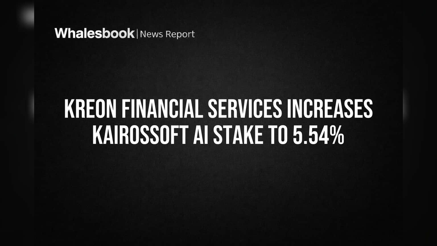 Kreon Financial Services Ups Kairossoft AI Stake to 5.54%
