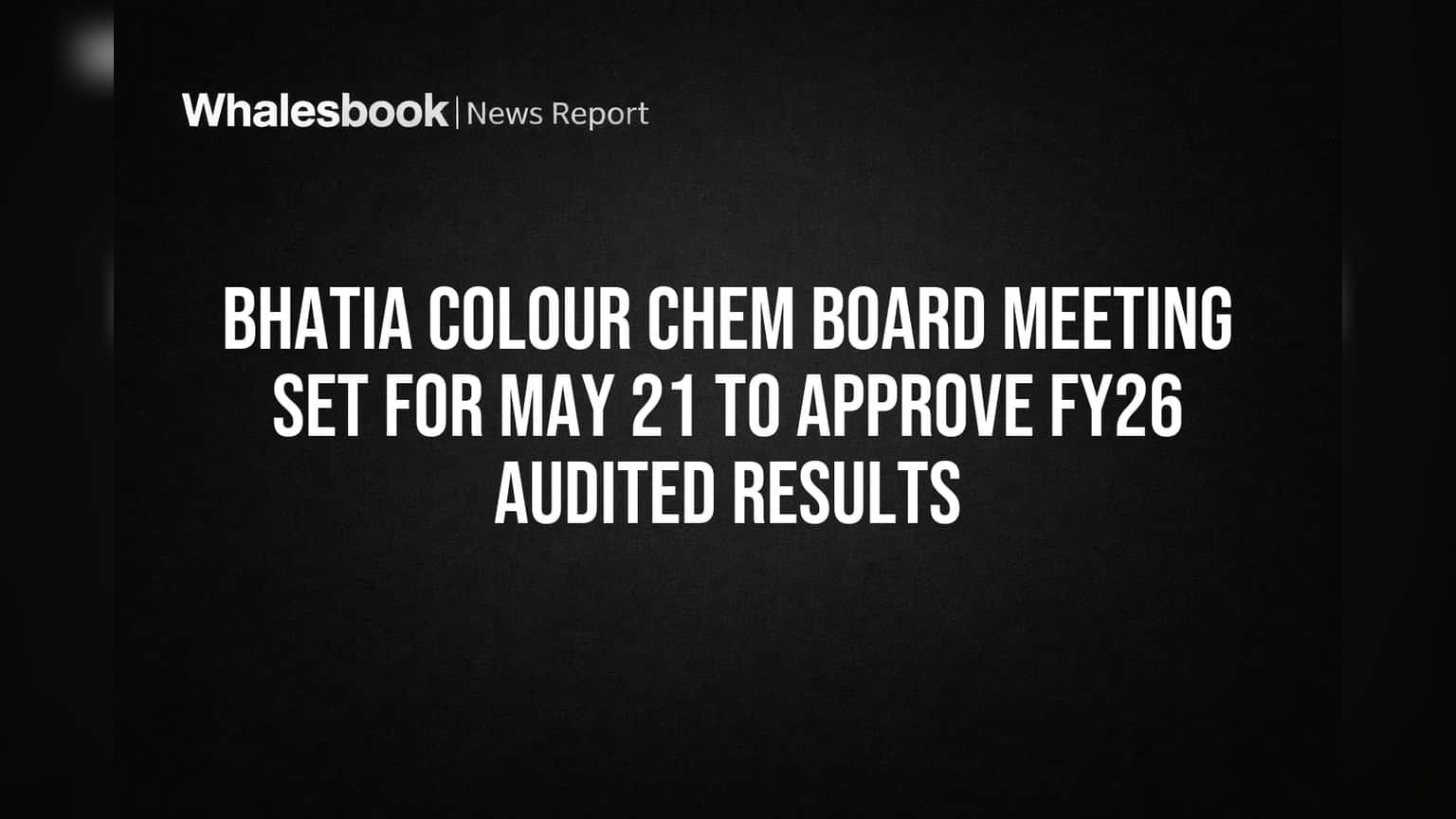 Bhatia Colour Chem Board Meeting Set for May 21 on FY26 Audited Results