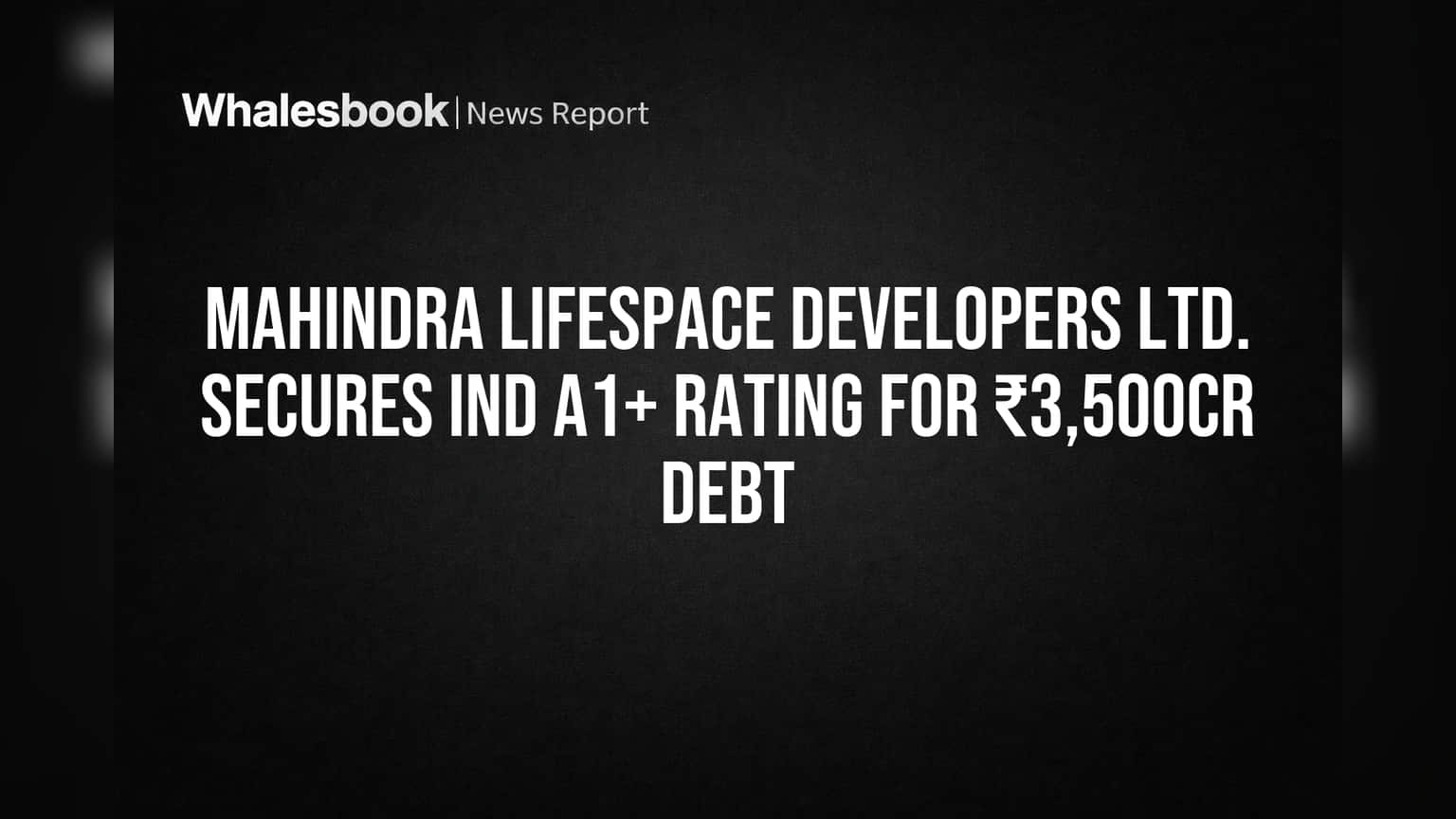 Mahindra Lifespace Earns 'IND A1+' Rating for ₹3,500 Crore Debt