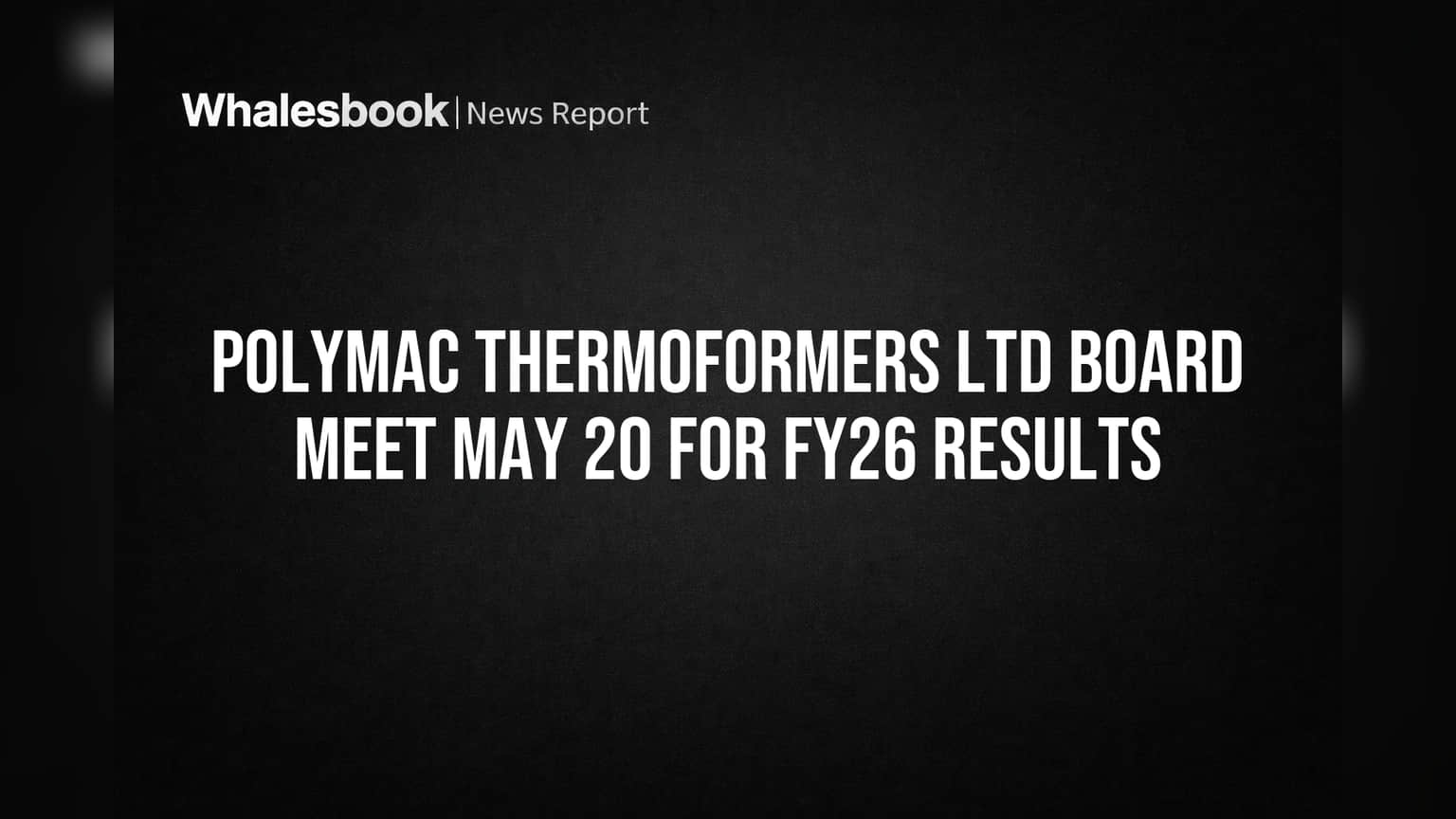 Polymac Thermoformers: FY26 நிதிநிலை முடிவுகள் மே 20-ல் ஒப்புதல்! பங்குச் சந்தை வர்த்தகம் மூடல் - முழு விவரம்