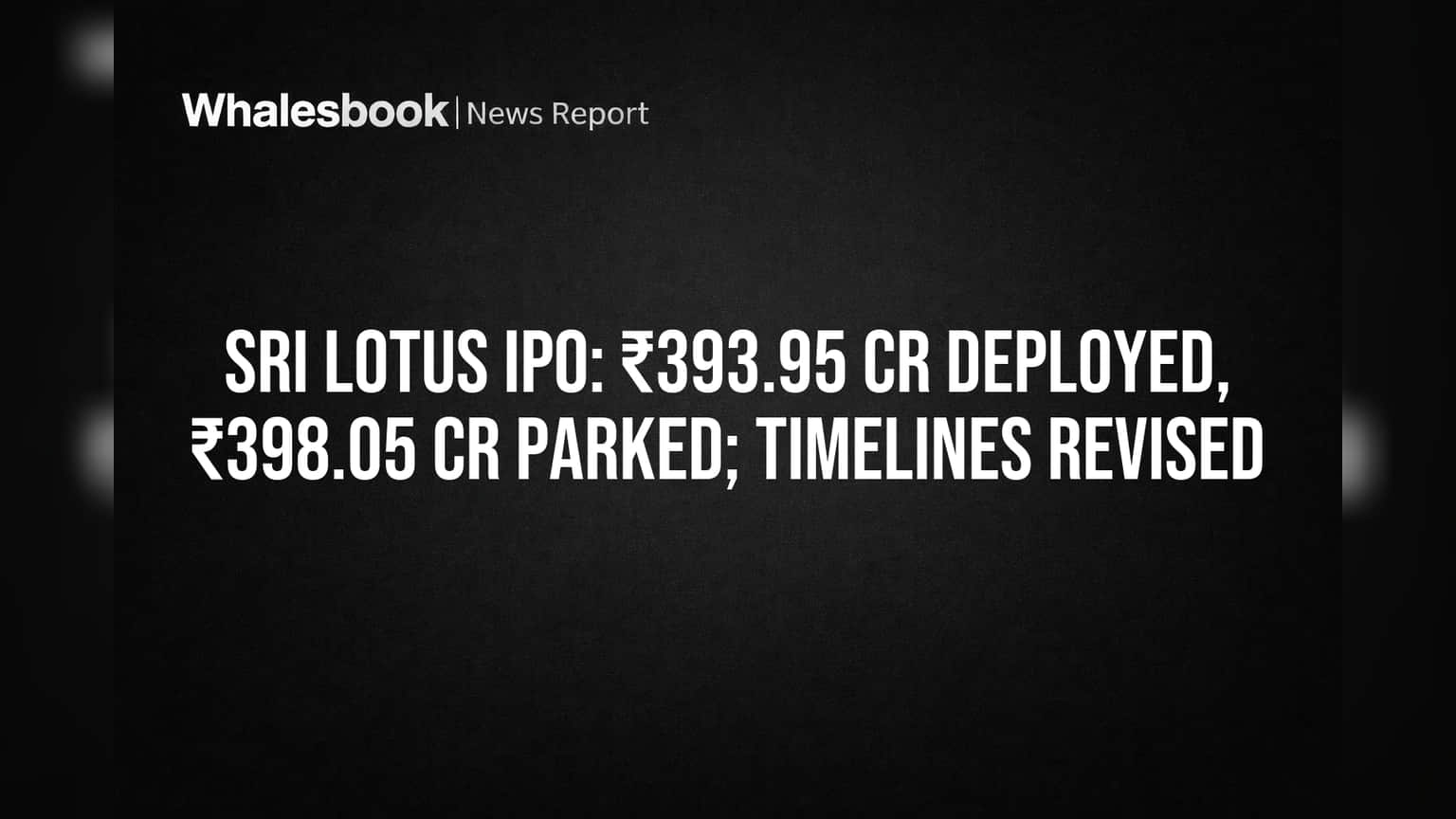 Sri Lotus IPO: ₹393.95 Cr Used, ₹398.05 Cr Unused as Timelines Shift