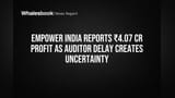 Empower India Reports ₹4.07 Cr Profit as Auditor Delay Creates Uncertainty