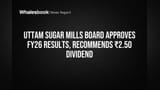 Uttam Sugar Mills Board Approves FY26 Results, Recommends ₹2.50 Dividend