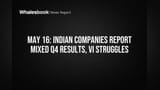 May 16: Indian Companies Report Mixed Q4 Results, VI Struggles