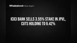 ICICI Bank Sells 3.55% Stake in JPVL, Cuts Holding to 6.42%