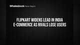Flipkart Widens Lead in India E-commerce as Rivals Lose Users