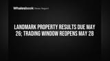 Landmark Property Results Due May 26; Trading Window Reopens May 28