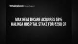 Max Healthcare Buys 58% Kalinga Hospital Stake for ₹298 Cr