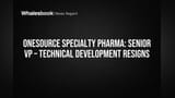Onesource Specialty Pharma Senior VP of Technical Development Resigns